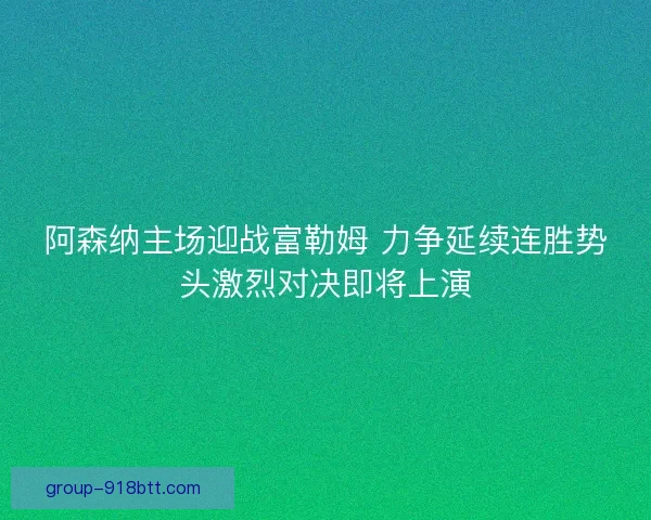 阿森纳主场迎战富勒姆 力争延续连胜势头激烈对决即将上演