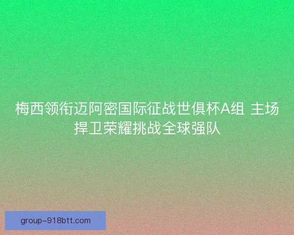 梅西领衔迈阿密国际征战世俱杯A组 主场捍卫荣耀挑战全球强队