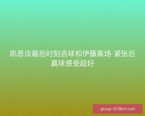 凯恩谈最后时刻丢球和伊藤离场 紧张后赢球感受超好